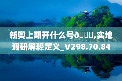 新奥上期开什么号🐎,实地调研解释定义_V298.70.84