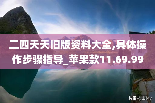 二四天天旧版资料大全,具体操作步骤指导_苹果款11.69.99