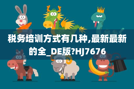 税务培训方式有几种,最新最新的全_DE版?HJ7676