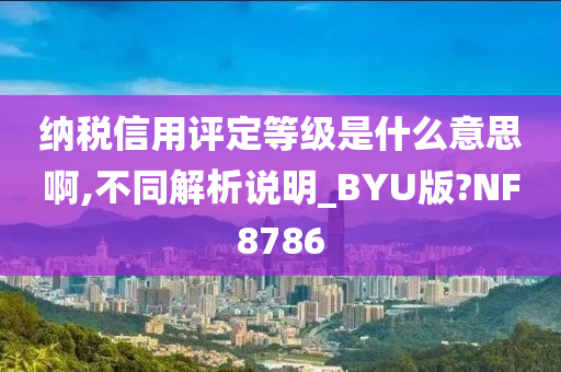 纳税信用评定等级是什么意思啊,不同解析说明_BYU版?NF8786