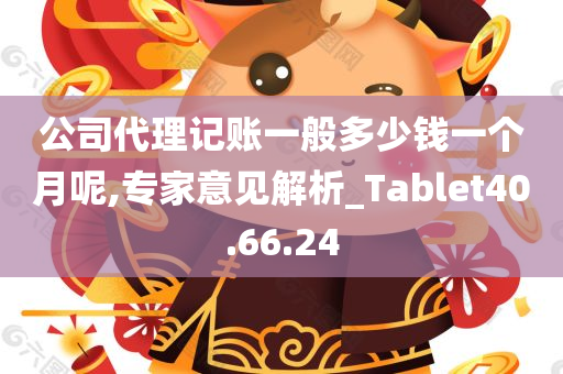 公司代理记账一般多少钱一个月呢,专家意见解析_Tablet40.66.24