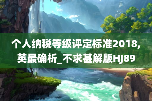 个人纳税等级评定标准2018,英最确析_不求甚解版HJ89