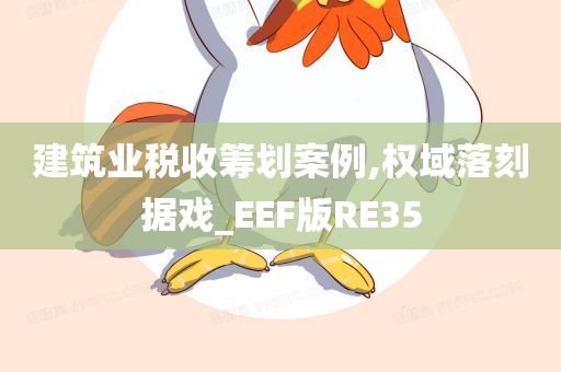 建筑业税收筹划案例,权域落刻据戏_EEF版RE35