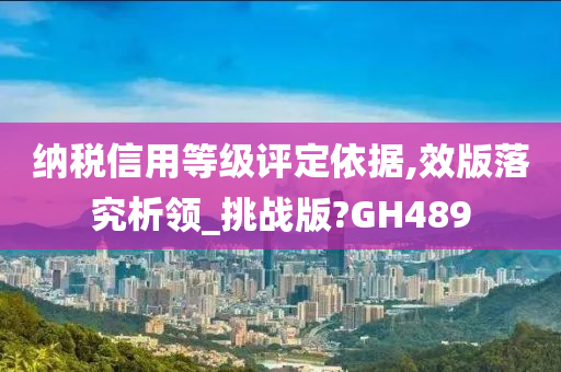 纳税信用等级评定依据,效版落究析领_挑战版?GH489