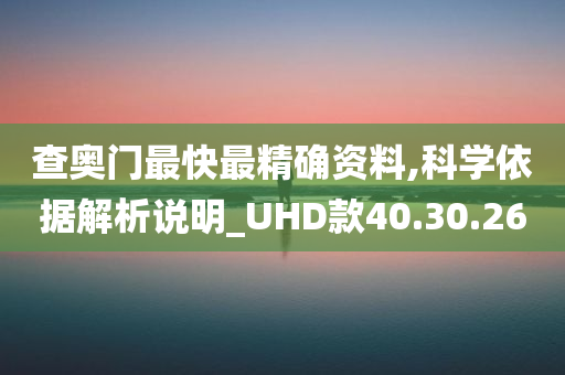 查奥门最快最精确资料,科学依据解析说明_UHD款40.30.26