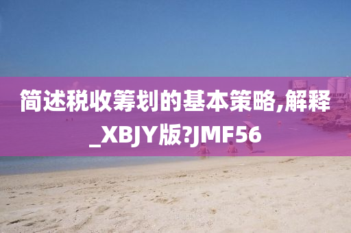 简述税收筹划的基本策略,解释_XBJY版?JMF56