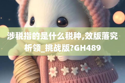 涉税指的是什么税种,效版落究析领_挑战版?GH489