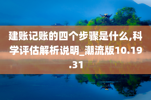 建账记账的四个步骤是什么,科学评估解析说明_潮流版10.19.31