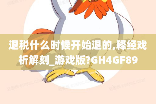 退税什么时候开始退的,释经戏析解刻_游戏版?GH4GF89