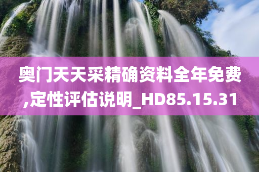 奥门天天采精确资料全年免费,定性评估说明_HD85.15.31