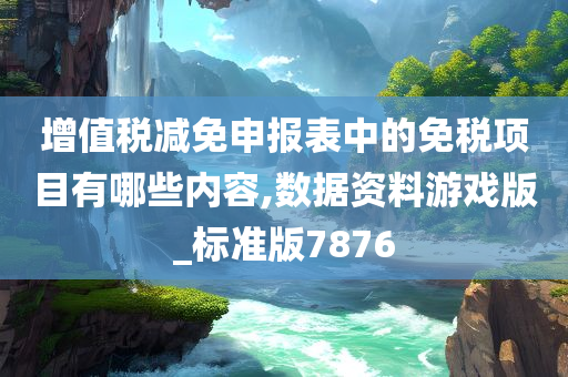 增值税减免申报表中的免税项目有哪些内容,数据资料游戏版_标准版7876