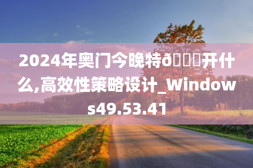 2024年奥门今晚特🐎开什么,高效性策略设计_Windows49.53.41