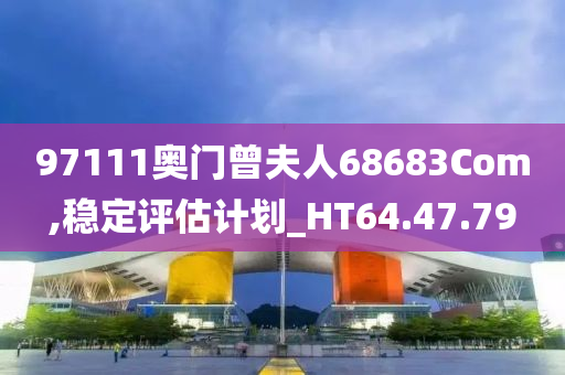 97111奥门曾夫人68683Com,稳定评估计划_HT64.47.79