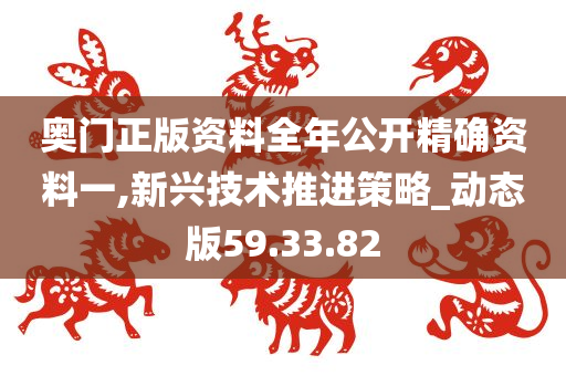 奥门正版资料全年公开精确资料一,新兴技术推进策略_动态版59.33.82