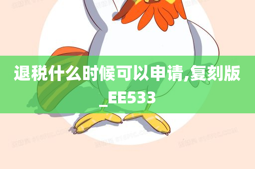 退税什么时候可以申请,复刻版_EE533