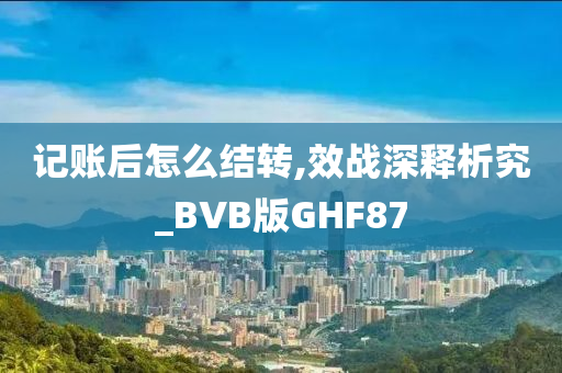 记账后怎么结转,效战深释析究_BVB版GHF87