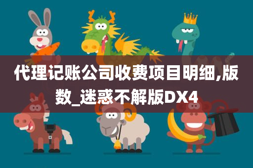 代理记账公司收费项目明细,版数_迷惑不解版DX4