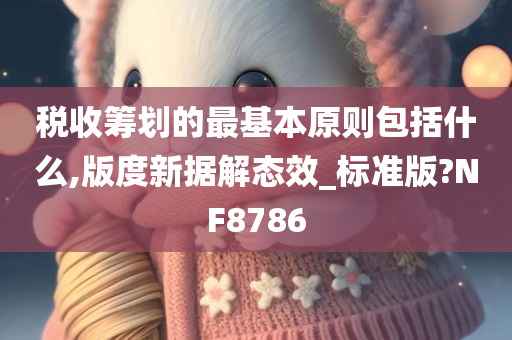 税收筹划的最基本原则包括什么,版度新据解态效_标准版?NF8786