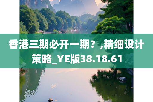 香港三期必开一期？,精细设计策略_YE版38.18.61