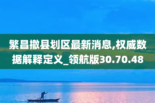 繁昌撤县划区最新消息,权威数据解释定义_领航版30.70.48