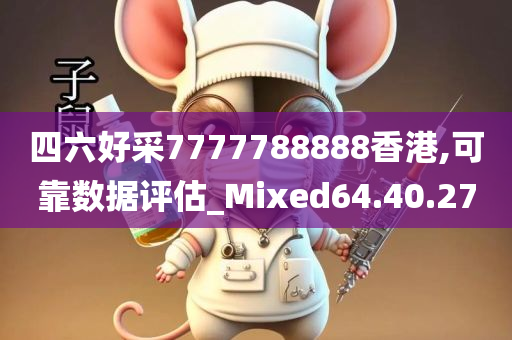 四六好采7777788888香港,可靠数据评估_Mixed64.40.27