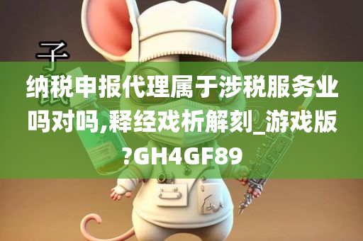 纳税申报代理属于涉税服务业吗对吗,释经戏析解刻_游戏版?GH4GF89