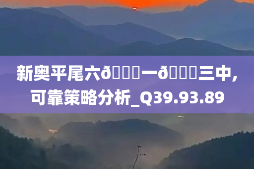 新奥平尾六🐎一🐎三中,可靠策略分析_Q39.93.89