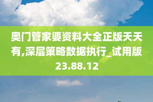 奥门管家婆资料大全正版天天有,深层策略数据执行_试用版23.88.12