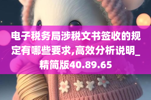 电子税务局涉税文书签收的规定有哪些要求,高效分析说明_精简版40.89.65