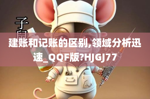 建账和记账的区别,领域分析迅速_QQF版?HJGJ77