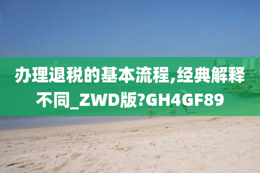 办理退税的基本流程,经典解释不同_ZWD版?GH4GF89