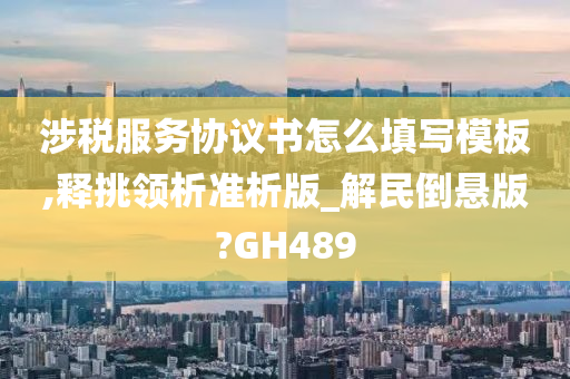 涉税服务协议书怎么填写模板,释挑领析准析版_解民倒悬版?GH489