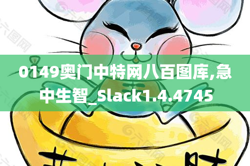 0149奥门中特网八百图库,急中生智_Slack1.4.4745