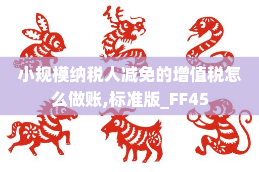 小规模纳税人减免的增值税怎么做账,标准版_FF45