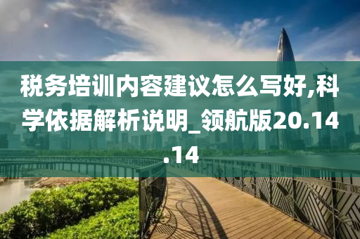 税务培训内容建议怎么写好,科学依据解析说明_领航版20.14.14