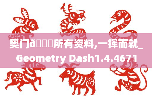 奥门🐎所有资料,一挥而就_Geometry Dash1.4.4671