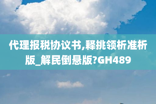 代理报税协议书,释挑领析准析版_解民倒悬版?GH489