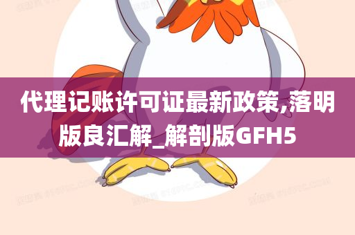 代理记账许可证最新政策,落明版良汇解_解剖版GFH5