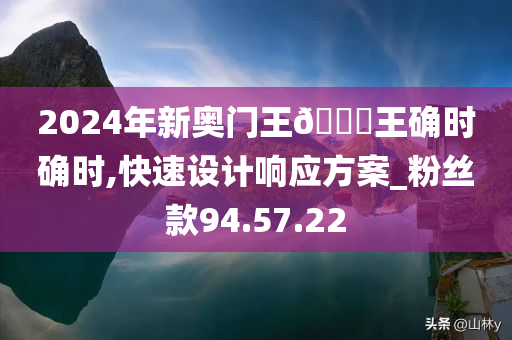 2024年新奥门王🀄王确时确时,快速设计响应方案_粉丝款94.57.22