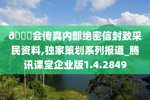 🐎会传真内部绝密信封致采民资料,独家策划系列报道_腾讯课堂企业版1.4.2849