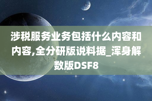 涉税服务业务包括什么内容和内容,全分研版说料据_浑身解数版DSF8