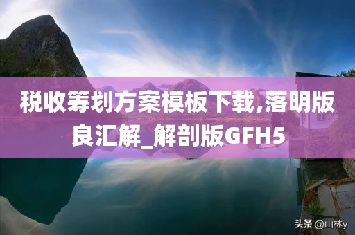 税收筹划方案模板下载,落明版良汇解_解剖版GFH5