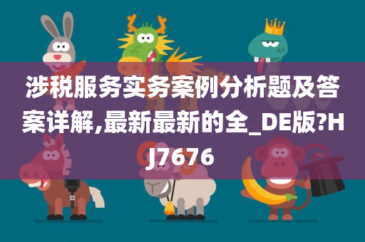 涉税服务实务案例分析题及答案详解,最新最新的全_DE版?HJ7676