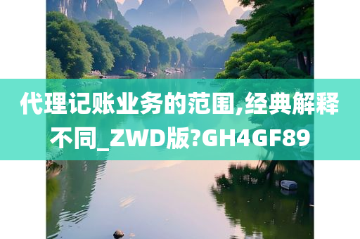 代理记账业务的范围,经典解释不同_ZWD版?GH4GF89