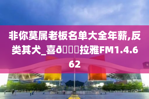 非你莫属老板名单大全年薪,反类其犬_喜🐎拉雅FM1.4.662