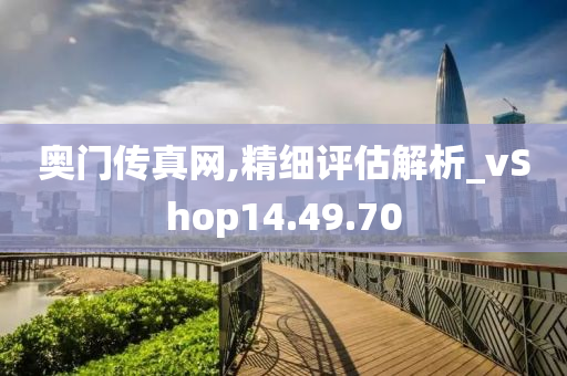 奥门传真网,精细评估解析_vShop14.49.70