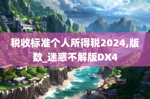 税收标准个人所得税2024,版数_迷惑不解版DX4