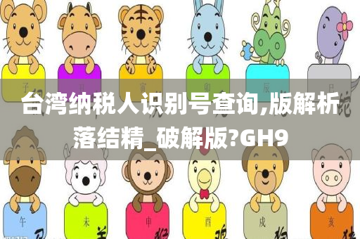 台湾纳税人识别号查询,版解析落结精_破解版?GH9