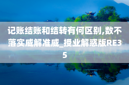 记账结账和结转有何区别,数不落实威解准威_授业解惑版RE35