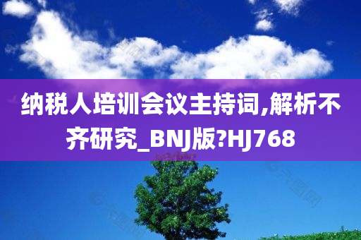 纳税人培训会议主持词,解析不齐研究_BNJ版?HJ768